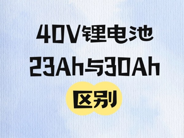 40V锂电池23Ah与30Ah区分