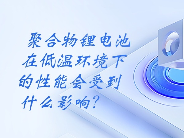 聚合物锂电池在高温情况下的机能会遭到甚么影响